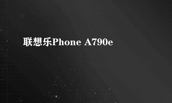 联想乐Phone A790e