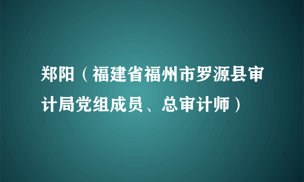 郑阳（福建省福州市罗源县审计局党组成员、总审计师）