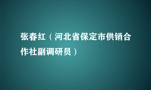 张春红（河北省保定市供销合作社副调研员）