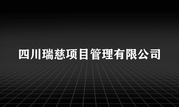 四川瑞慈项目管理有限公司