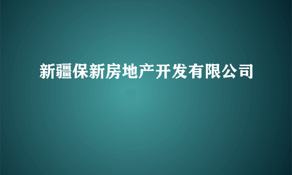 新疆保新房地产开发有限公司