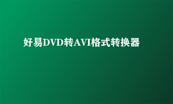 好易DVD转AVI格式转换器