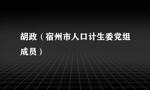 胡政（宿州市人口计生委党组成员）