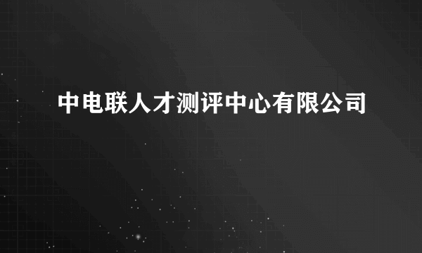 中电联人才测评中心有限公司