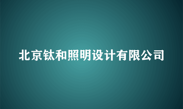 北京钛和照明设计有限公司