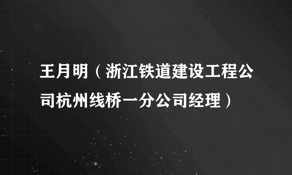 王月明（浙江铁道建设工程公司杭州线桥一分公司经理）