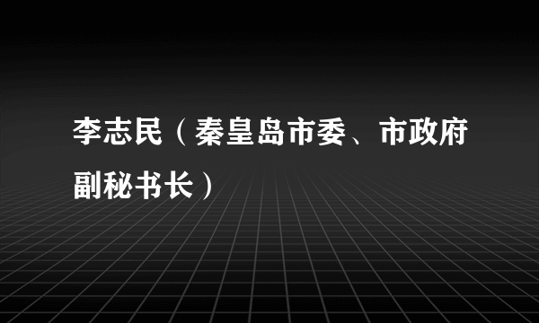 李志民（秦皇岛市委、市政府副秘书长）