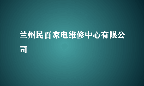 兰州民百家电维修中心有限公司