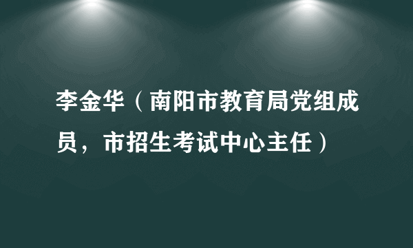 李金华（南阳市教育局党组成员，市招生考试中心主任）