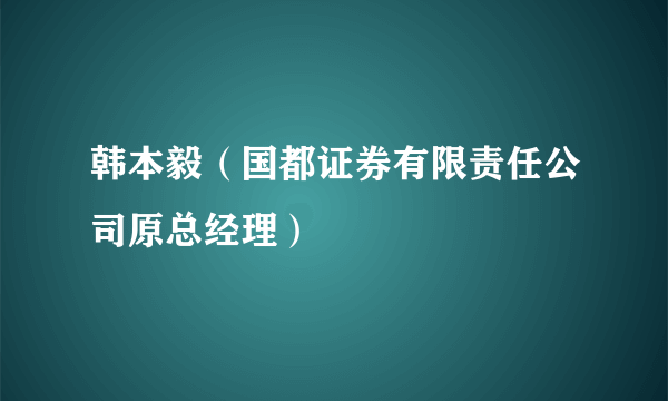 韩本毅（国都证券有限责任公司原总经理）