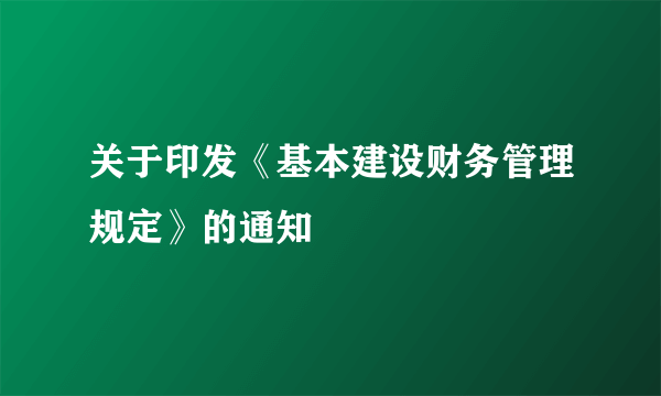 关于印发《基本建设财务管理规定》的通知