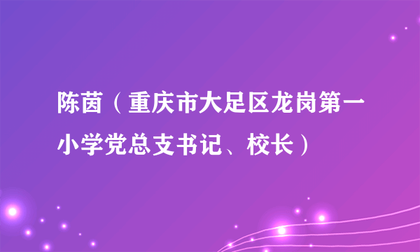 陈茵（重庆市大足区龙岗第一小学党总支书记、校长）