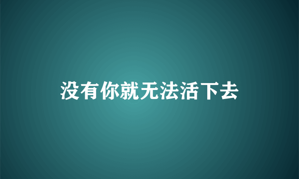 没有你就无法活下去