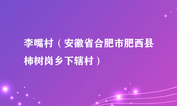 李嘴村（安徽省合肥市肥西县柿树岗乡下辖村）