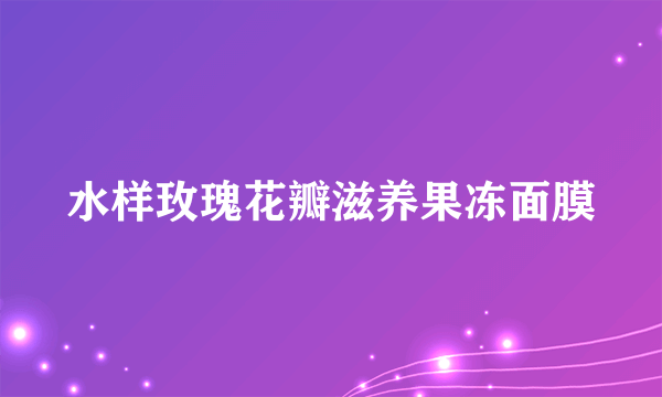 水样玫瑰花瓣滋养果冻面膜