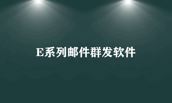 E系列邮件群发软件