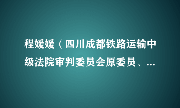 程媛媛（四川成都铁路运输中级法院审判委员会原委员、民事审判一庭原庭长）