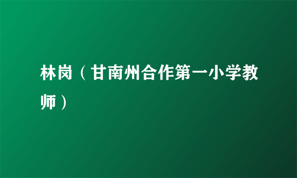 林岗（甘南州合作第一小学教师）