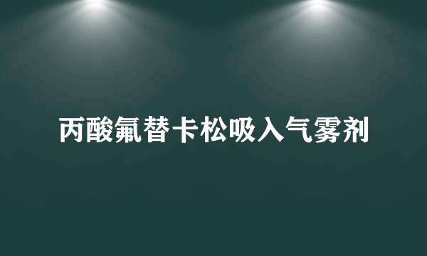 丙酸氟替卡松吸入气雾剂