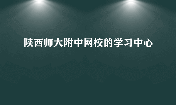 陕西师大附中网校的学习中心