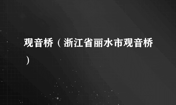 观音桥（浙江省丽水市观音桥）