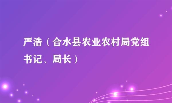 严浩（合水县农业农村局党组书记、局长）