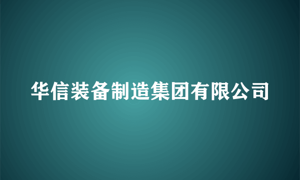 华信装备制造集团有限公司