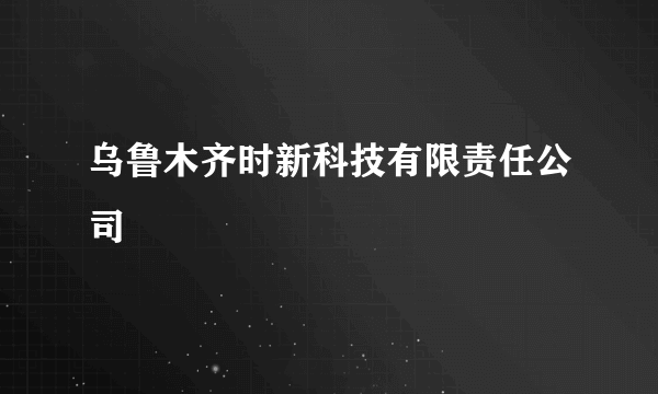 乌鲁木齐时新科技有限责任公司