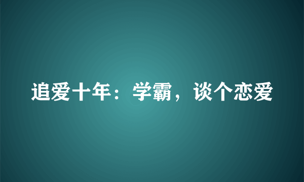 追爱十年：学霸，谈个恋爱