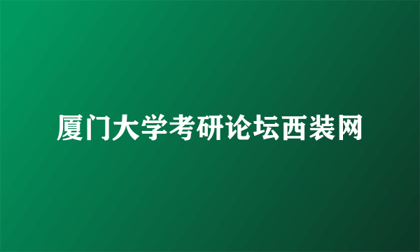 厦门大学考研论坛西装网