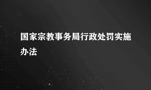 国家宗教事务局行政处罚实施办法