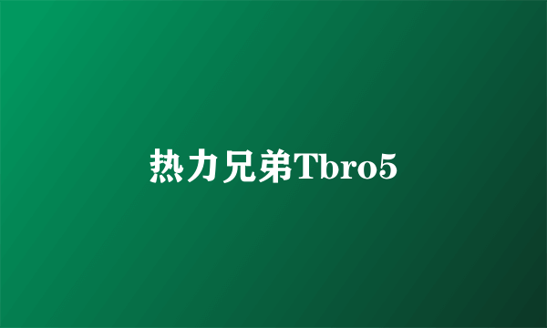 热力兄弟Tbro5