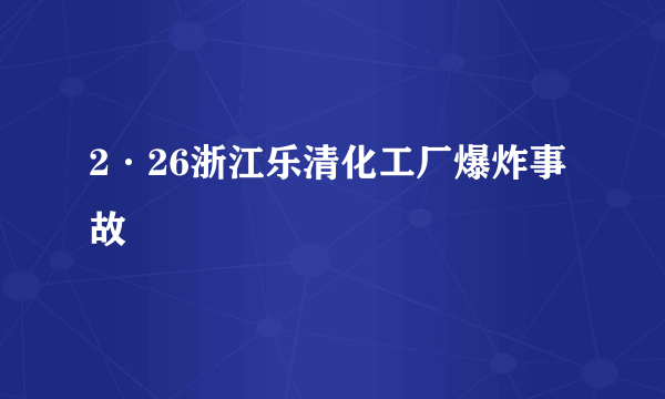 2·26浙江乐清化工厂爆炸事故