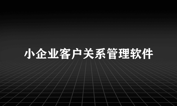 小企业客户关系管理软件