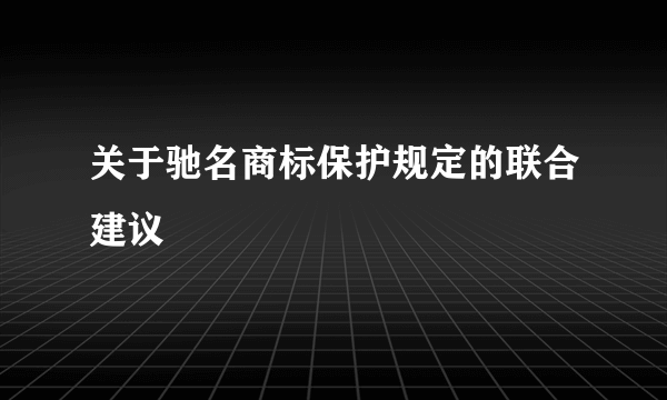 关于驰名商标保护规定的联合建议