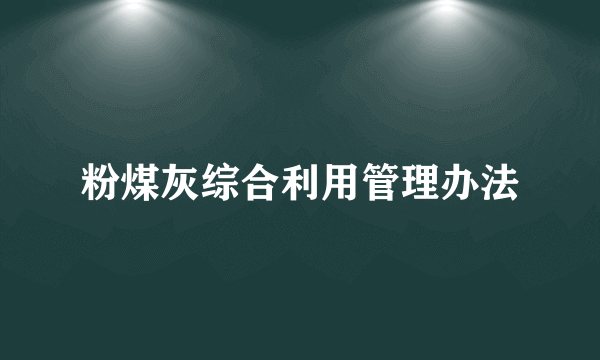 粉煤灰综合利用管理办法