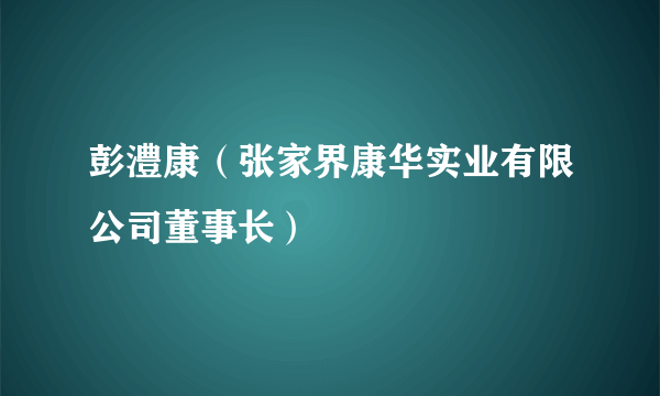 彭澧康（张家界康华实业有限公司董事长）