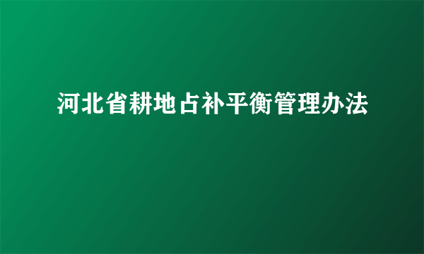 河北省耕地占补平衡管理办法