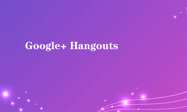 Google+ Hangouts