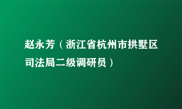 赵永芳（浙江省杭州市拱墅区司法局二级调研员）