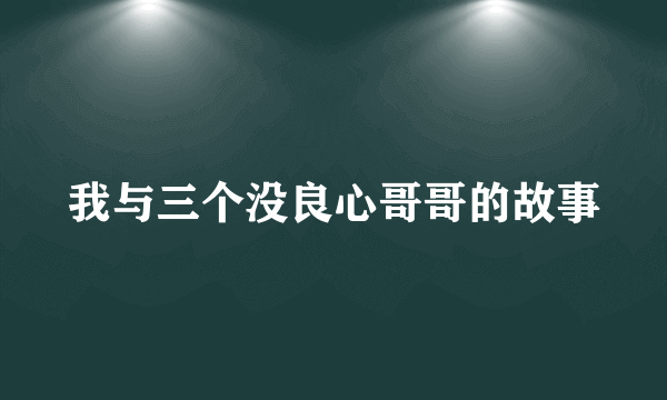 我与三个没良心哥哥的故事