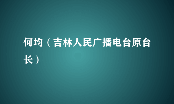 何均（吉林人民广播电台原台长）