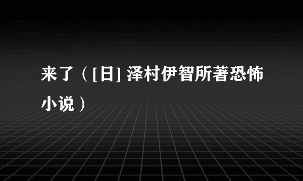 来了（[日] 泽村伊智所著恐怖小说）