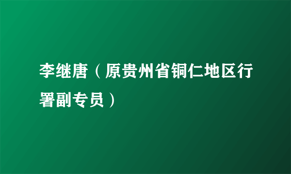 李继唐（原贵州省铜仁地区行署副专员）