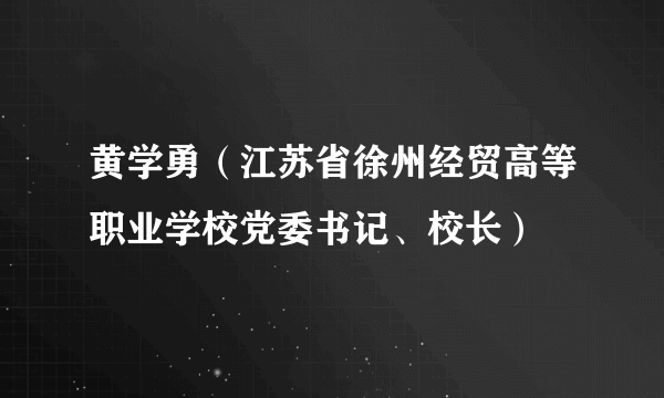 黄学勇（江苏省徐州经贸高等职业学校党委书记、校长）