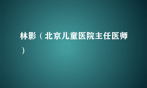 林影（北京儿童医院主任医师）