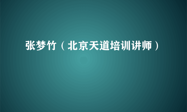 张梦竹（北京天道培训讲师）