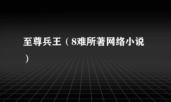 至尊兵王（8难所著网络小说）