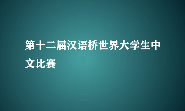 第十二届汉语桥世界大学生中文比赛