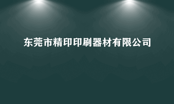 东莞市精印印刷器材有限公司